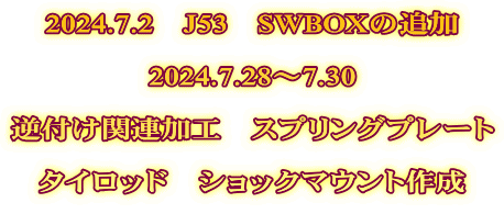 2024.7.2　J53　SWBOXの追加  2024.7.28～7.30  逆付け関連加工　スプリングプレート  タイロッド　ショックマウント作成