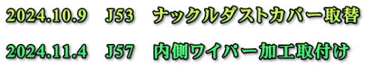 2024.10.9　J53　ナックルダストカバー取替  2024.11.4　J57　内側ワイパー加工取付け