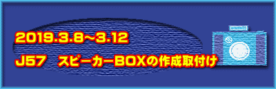2019.3.8～3.12  Ｊ57　スピーカーBOXの作成取付け