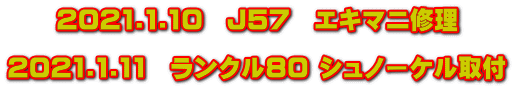 2021.1.10　J57　エキマニ修理  2021.1.11　ランクル80 シュノーケル取付
