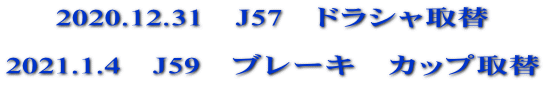 2020.12.31　J57　ドラシャ取替  2021.1.4　J59　ブレーキ　カップ取替