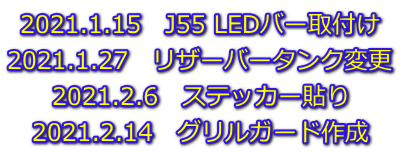 2021.1.15　J55 LEDバー取付け 2021.1.27　リザーバータンク変更 2021.2.6　ステッカー貼り 2021.2.14　グリルガード作成