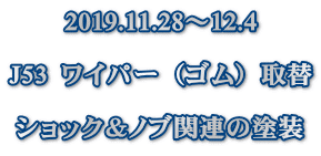 2019.11.28～12.4  J53  ワイパー（ゴム）取替  ショック＆ノブ関連の塗装