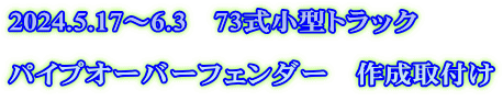 2024.5.17～6.3　73式小型トラック  パイプオーバーフェンダー　作成取付け